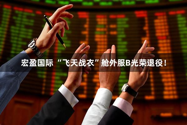 宏盈国际 “飞天战衣”舱外服B光荣退役！