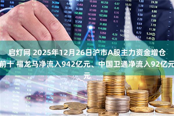 启灯网 2025年12月26日沪市A股主力资金增仓前十 福龙马净流入942亿元、中国卫通净流入92亿元