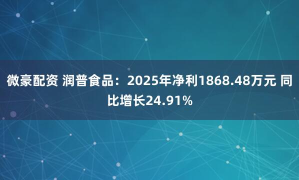 微豪配资 润普食品:2025年净利1868.48万元 同比增长24.91%