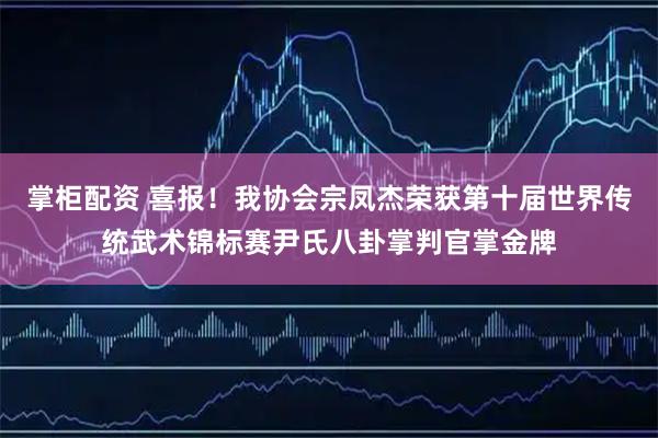 掌柜配资 喜报！我协会宗凤杰荣获第十届世界传统武术锦标赛尹氏八卦掌判官掌金牌
