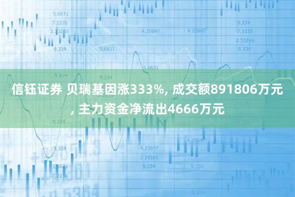 信钰证券 贝瑞基因涨333%, 成交额891806万元, 主力资金净流出4666万元